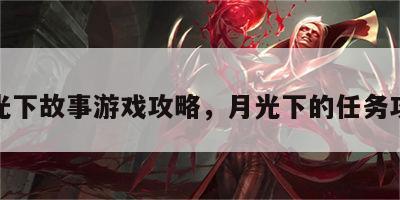 月光下故事游戏攻略，月光下的任务攻略
