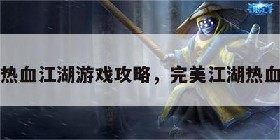 完美热血江湖游戏攻略，完美江湖热血江湖