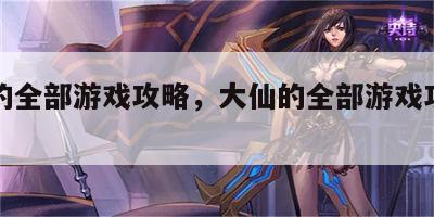 大仙的全部游戏攻略，大仙的全部游戏攻略图文