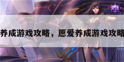 愿爱养成游戏攻略，愿爱养成游戏攻略大全