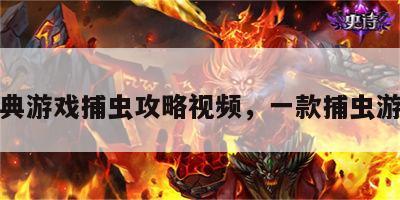 经典游戏捕虫攻略视频，一款捕虫游戏