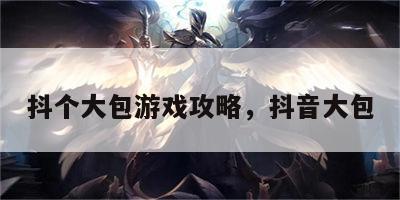 抖个大包游戏攻略，抖音大包
