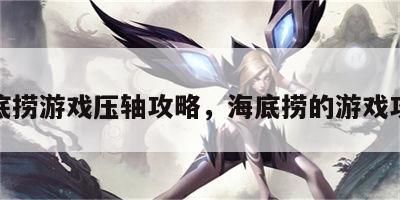 海底捞游戏压轴攻略，海底捞的游戏攻略