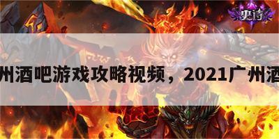 广州酒吧游戏攻略视频，2021广州酒吧