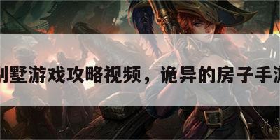 诡异别墅游戏攻略视频，诡异的房子手游下载