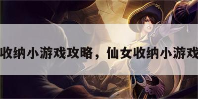 仙女收纳小游戏攻略，仙女收纳小游戏攻略