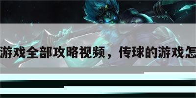 传球游戏全部攻略视频，传球的游戏怎么玩