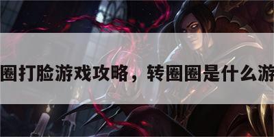 转圈打脸游戏攻略，转圈圈是什么游戏