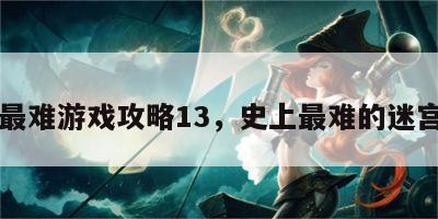 史上最难游戏攻略13，史上最难的迷宫图片