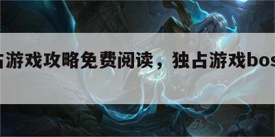 独占游戏攻略免费阅读，独占游戏boss无限