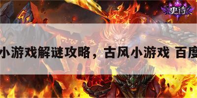 古风小游戏解谜攻略，古风小游戏 百度百科