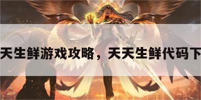 天天生鲜游戏攻略，天天生鲜代码下载