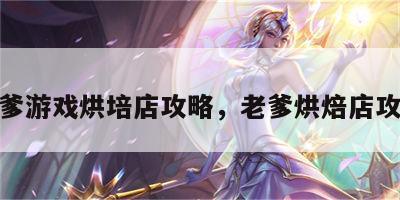 老爹游戏烘培店攻略，老爹烘焙店攻略