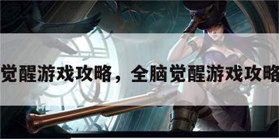 全脑觉醒游戏攻略，全脑觉醒游戏攻略大全