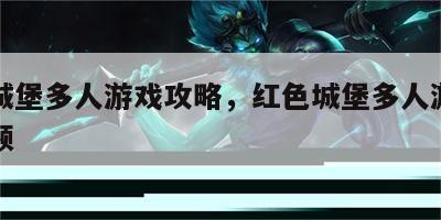 红色城堡多人游戏攻略，红色城堡多人游戏攻略视频