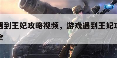 游戏遇到王妃攻略视频，游戏遇到王妃攻略视频大全