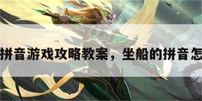 坐船拼音游戏攻略教案，坐船的拼音怎么打