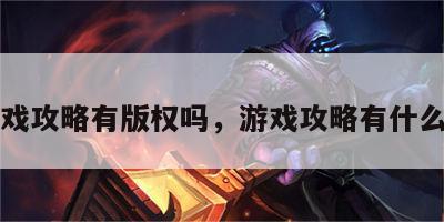 游戏攻略有版权吗，游戏攻略有什么用