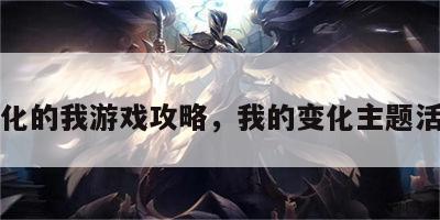 变化的我游戏攻略，我的变化主题活动