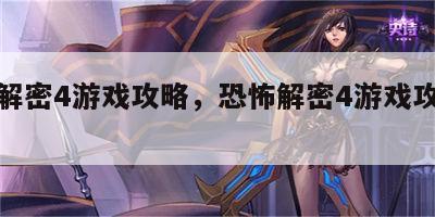 恐怖解密4游戏攻略，恐怖解密4游戏攻略视频