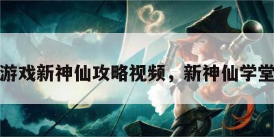 游戏新神仙攻略视频，新神仙学堂