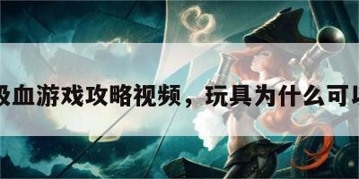 玩具吸血游戏攻略视频，玩具为什么可以吸血