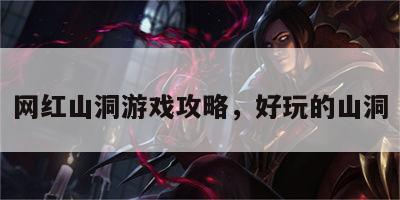 网红山洞游戏攻略，好玩的山洞