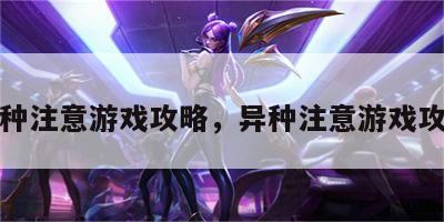 异种注意游戏攻略，异种注意游戏攻略