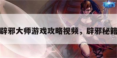 辟邪大师游戏攻略视频，辟邪秘籍