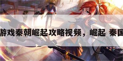 游戏秦朝崛起攻略视频，崛起 秦国