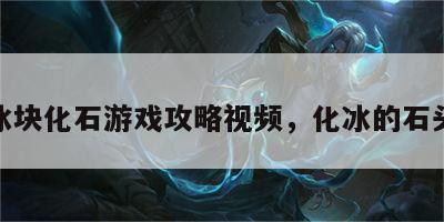 冰块化石游戏攻略视频，化冰的石头