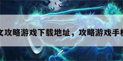 中文攻略游戏下载地址，攻略游戏手机版