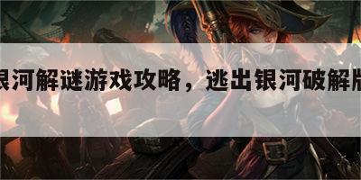 逃出银河解谜游戏攻略，逃出银河破解版无限金币