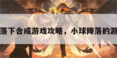 球落下合成游戏攻略，小球降落的游戏