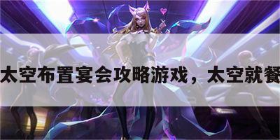 太空布置宴会攻略游戏，太空就餐