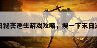 末日秘密逃生游戏攻略，搜一下末日逃生
