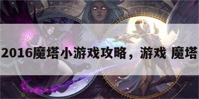 2016魔塔小游戏攻略，游戏 魔塔
