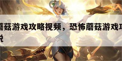 恐怖蘑菇游戏攻略视频，恐怖蘑菇游戏攻略视频解说