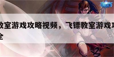 飞镖教室游戏攻略视频，飞镖教室游戏攻略视频大全