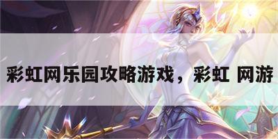 彩虹网乐园攻略游戏，彩虹 网游