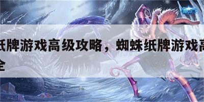 蜘蛛纸牌游戏高级攻略，蜘蛛纸牌游戏高级攻略大全