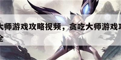 贪吃大师游戏攻略视频，贪吃大师游戏攻略视频大全