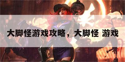 大脚怪游戏攻略，大脚怪 游戏