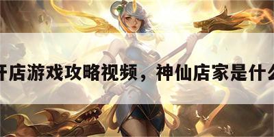神仙开店游戏攻略视频，神仙店家是什么意思