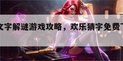 欢乐文字解谜游戏攻略，欢乐猜字免费下载安装