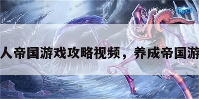 成人帝国游戏攻略视频，养成帝国游戏