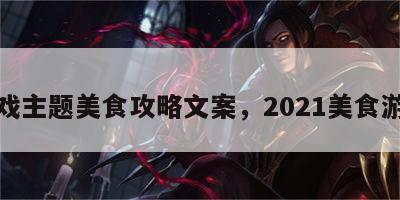 游戏主题美食攻略文案，2021美食游戏
