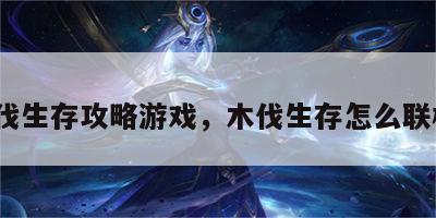木伐生存攻略游戏，木伐生存怎么联机?