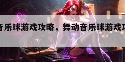 舞动音乐球游戏攻略，舞动音乐球游戏攻略大全