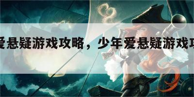 少年爱悬疑游戏攻略，少年爱悬疑游戏攻略大全